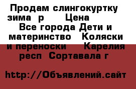 Продам слингокуртку, зима, р.46 › Цена ­ 4 000 - Все города Дети и материнство » Коляски и переноски   . Карелия респ.,Сортавала г.